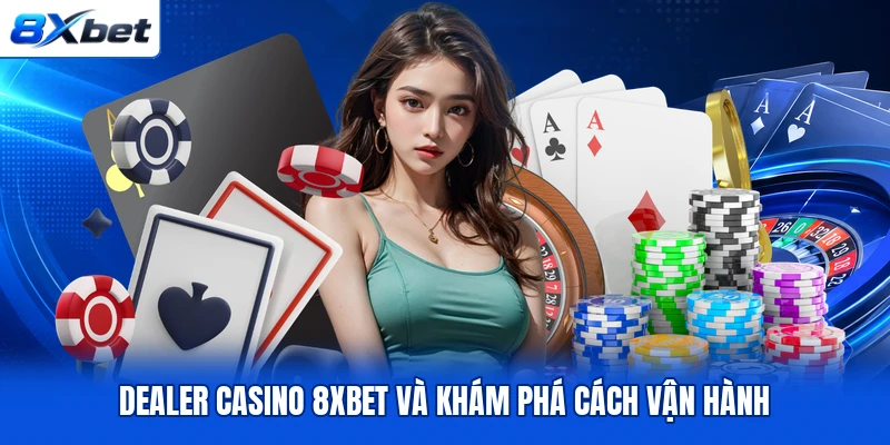 Dealer casino 8XBET và khám phá cách vận hành Dealer casino 8XBET và khám phá cách vận hành