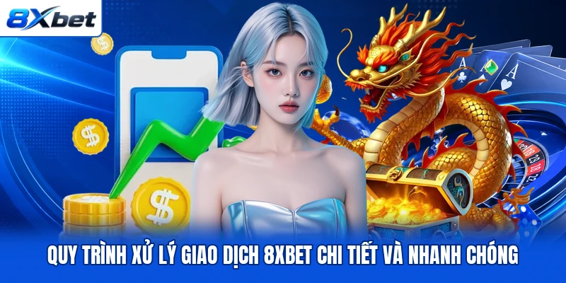 Quy Trình Xử Lý Giao Dịch 8XBET Chi Tiết Và Nhanh Chóng