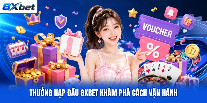 Thưởng nạp đầu 8XBET khám phá cách vận hành Thưởng nạp đầu 8XBET khám phá cách vận hành